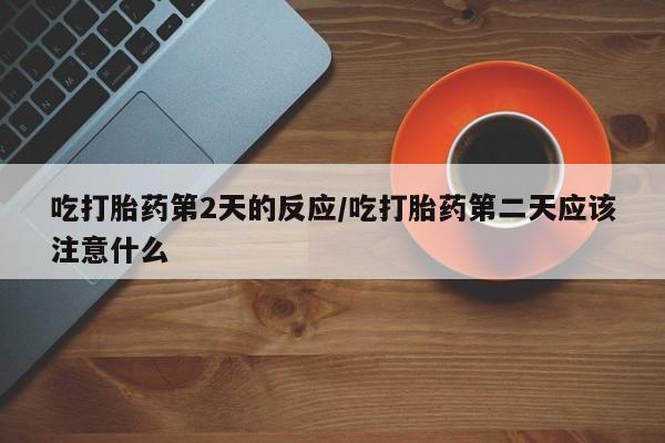 米非米索私人微信,打胎药私人店吃打胎药第2天的反应/吃打胎药第二天应该注意什么