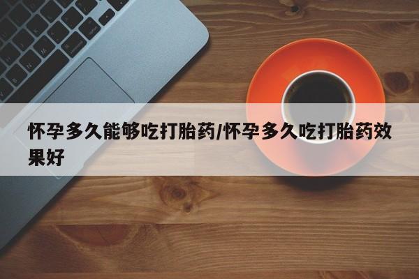 米非米索私人微信,打胎药私人店怀孕多久能够吃打胎药/怀孕多久吃打胎药效果好