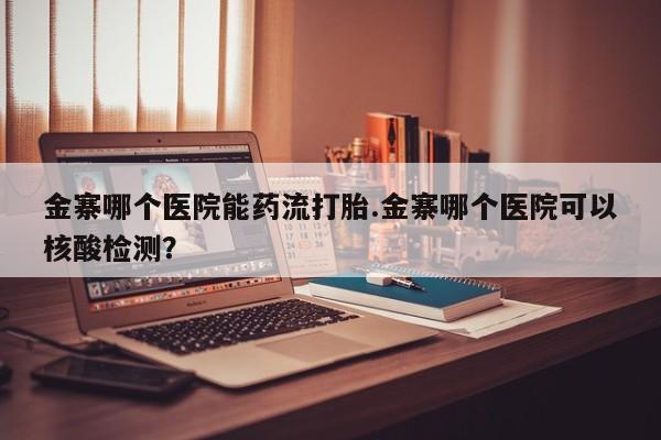 米非米索私人微信,打胎药私人店金寨哪个医院能药流打胎.金寨哪个医院可以核酸检测？