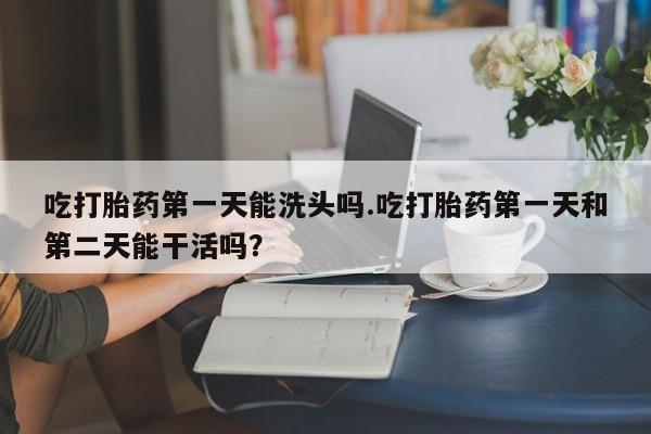 米非米索私人微信,打胎药私人店吃打胎药第一天能洗头吗.吃打胎药第一天和第二天能干活吗？