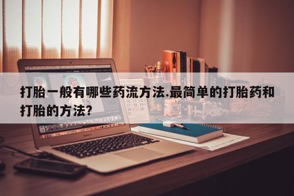 米非米索私人微信,打胎药私人店打胎一般有哪些药流方法.最简单的打胎药和打胎的方法？