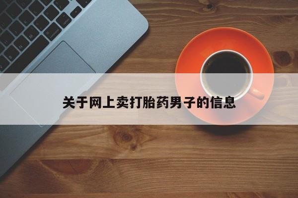 米非米索私人微信,打胎药私人店关于网上卖打胎药男子的信息