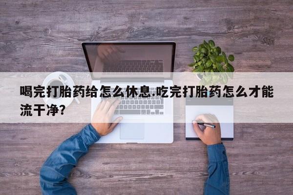 米非米索私人微信,打胎药私人店喝完打胎药给怎么休息.吃完打胎药怎么才能流干净？
