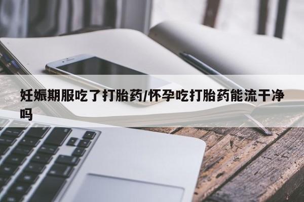 米非米索私人微信,打胎药私人店妊娠期服吃了打胎药/怀孕吃打胎药能流干净吗