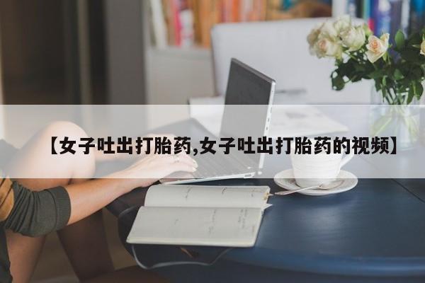 米非米索私人微信,打胎药私人店【女子吐出打胎药,女子吐出打胎药的视频】