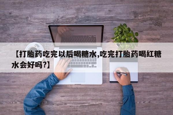 米非米索私人微信,打胎药私人店【打胎药吃完以后喝糖水,吃完打胎药喝红糖水会好吗?】