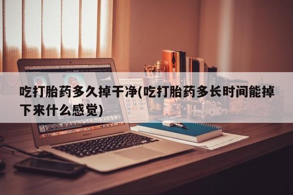 米非米索私人微信,打胎药私人店吃打胎药多久掉干净(吃打胎药多长时间能掉下来什么感觉)