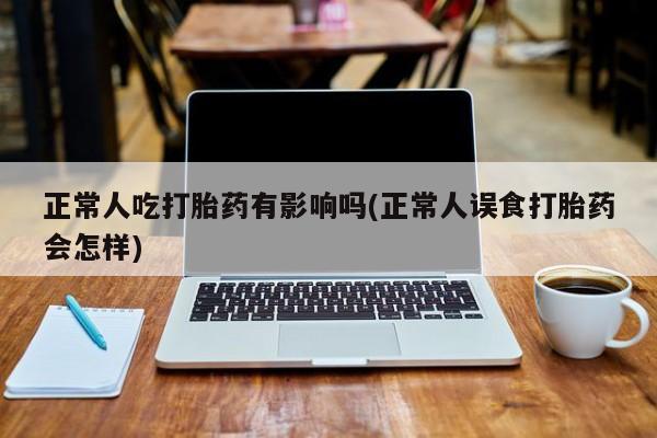 米非米索私人微信,打胎药私人店正常人吃打胎药有影响吗(正常人误食打胎药会怎样)