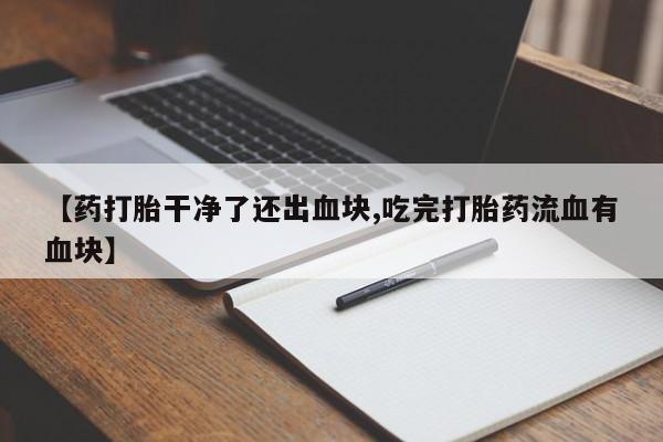 米非米索私人微信,打胎药私人店【药打胎干净了还出血块,吃完打胎药流血有血块】