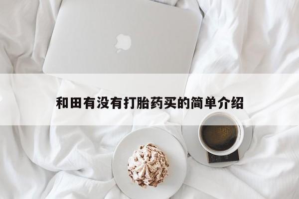 米非米索私人微信,打胎药私人店和田有没有打胎药买的简单介绍