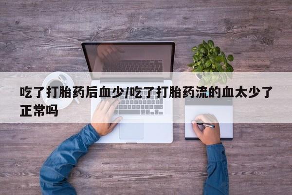 米非米索私人微信,打胎药私人店吃了打胎药后血少/吃了打胎药流的血太少了正常吗