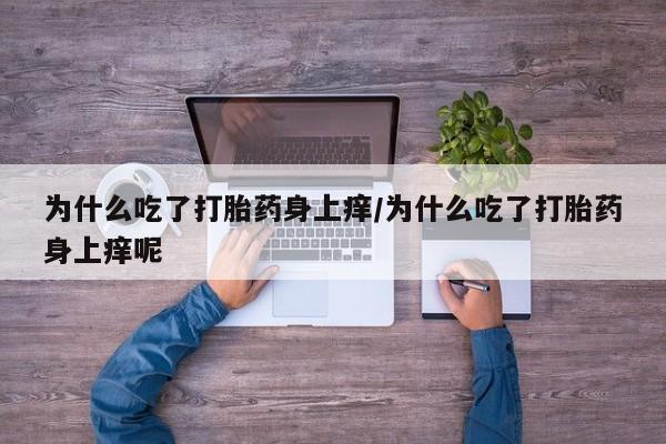 米非米索私人微信,打胎药私人店为什么吃了打胎药身上痒/为什么吃了打胎药身上痒呢