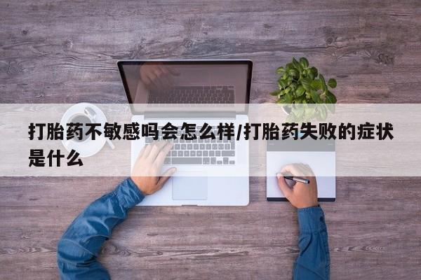米非米索私人微信,打胎药私人店打胎药不敏感吗会怎么样/打胎药失败的症状是什么