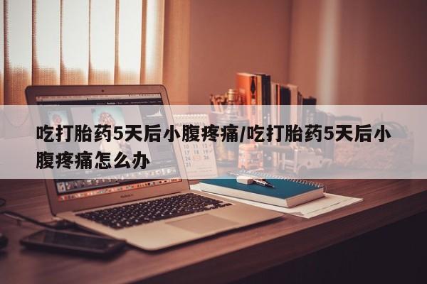 米非米索私人微信,打胎药私人店吃打胎药5天后小腹疼痛/吃打胎药5天后小腹疼痛怎么办