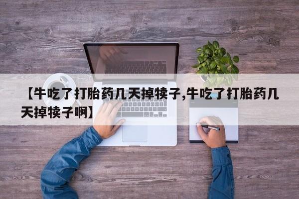 米非米索私人微信,打胎药私人店【牛吃了打胎药几天掉犊子,牛吃了打胎药几天掉犊子啊】
