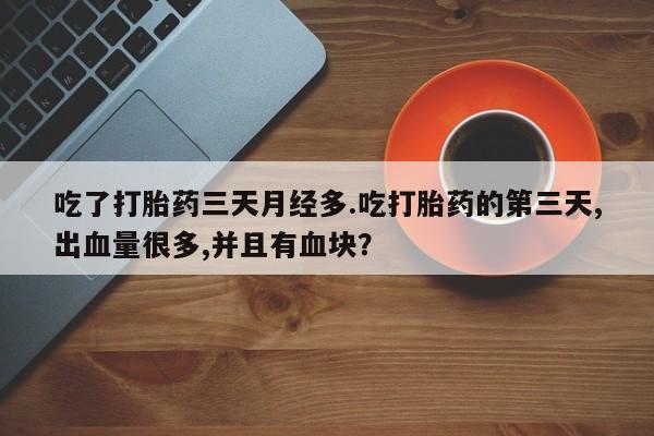 米非米索私人微信,打胎药私人店吃了打胎药三天月经多.吃打胎药的第三天,出血量很多,并且有血块？