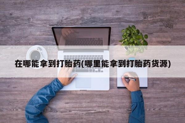 米非米索私人微信,打胎药私人店在哪能拿到打胎药(哪里能拿到打胎药货源)