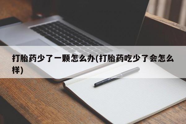 米非米索私人微信,打胎药私人店打胎药少了一颗怎么办(打胎药吃少了会怎么样)