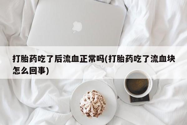 米非米索私人微信,打胎药私人店打胎药吃了后流血正常吗(打胎药吃了流血块怎么回事)