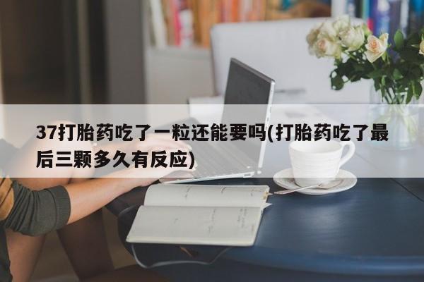 米非米索私人微信,打胎药私人店37打胎药吃了一粒还能要吗(打胎药吃了最后三颗多久有反应)