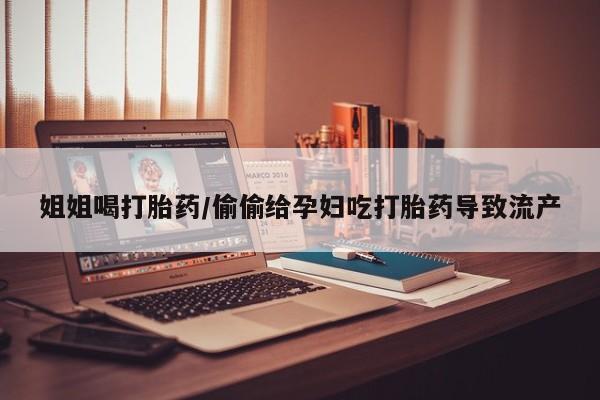 米非米索私人微信,打胎药私人店姐姐喝打胎药/偷偷给孕妇吃打胎药导致流产