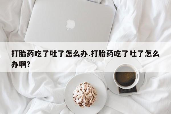 米非米索私人微信,打胎药私人店打胎药吃了吐了怎么办.打胎药吃了吐了怎么办啊？