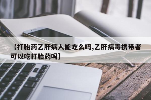 米非米索私人微信,打胎药私人店【打胎药乙肝病人能吃么吗,乙肝病毒携带者可以吃打胎药吗】