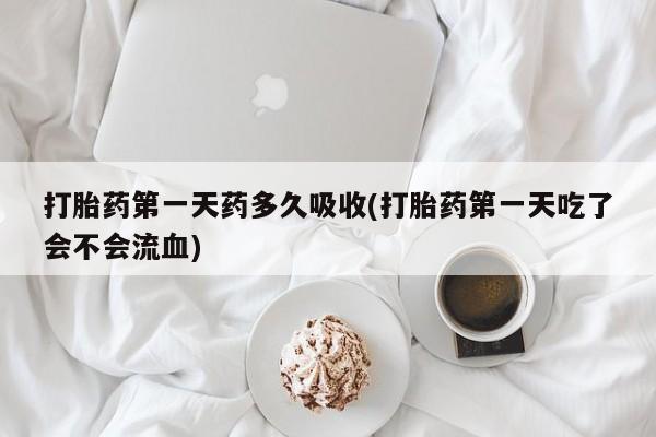 米非米索私人微信,打胎药私人店打胎药第一天药多久吸收(打胎药第一天吃了会不会流血)