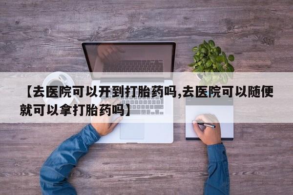 米非米索私人微信,打胎药私人店【去医院可以开到打胎药吗,去医院可以随便就可以拿打胎药吗】