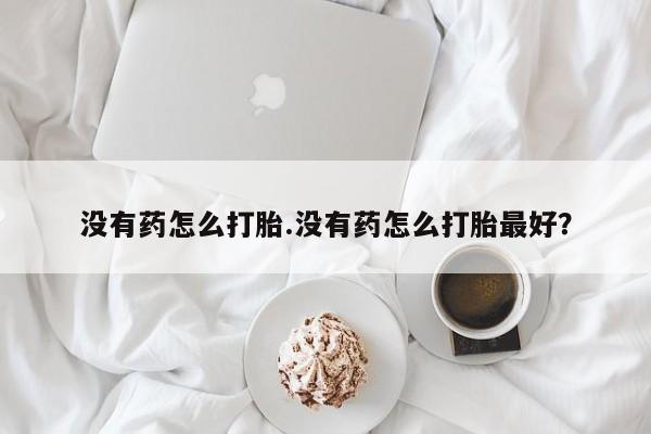 米非米索私人微信,打胎药私人店没有药怎么打胎.没有药怎么打胎最好？