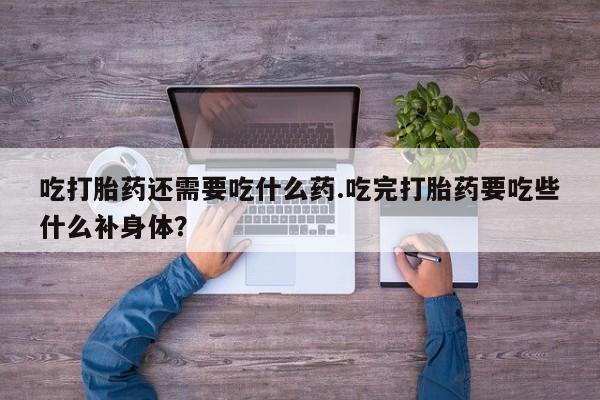 米非米索私人微信,打胎药私人店吃打胎药还需要吃什么药.吃完打胎药要吃些什么补身体？