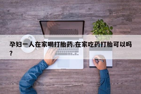 米非米索私人微信,打胎药私人店孕妇一人在家喝打胎药.在家吃药打胎可以吗？