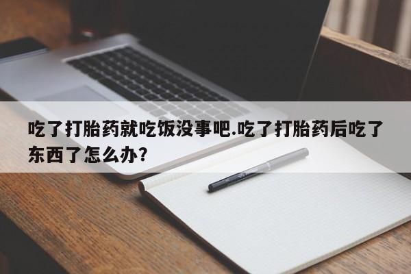 米非米索私人微信,打胎药私人店吃了打胎药就吃饭没事吧.吃了打胎药后吃了东西了怎么办？