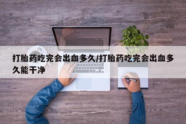 米非米索私人微信,打胎药私人店打胎药吃完会出血多久/打胎药吃完会出血多久能干净
