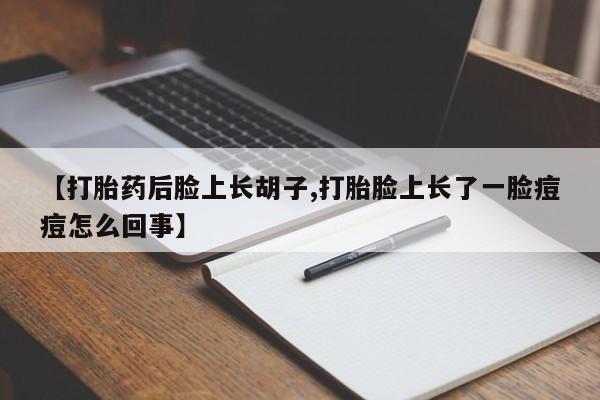 米非米索私人微信,打胎药私人店【打胎药后脸上长胡子,打胎脸上长了一脸痘痘怎么回事】