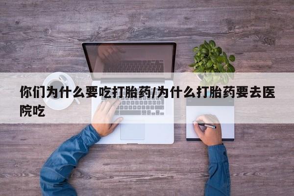 米非米索私人微信,打胎药私人店你们为什么要吃打胎药/为什么打胎药要去医院吃