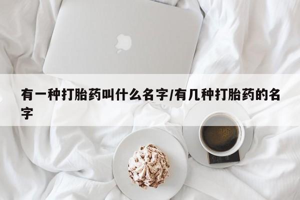 米非米索私人微信,打胎药私人店有一种打胎药叫什么名字/有几种打胎药的名字