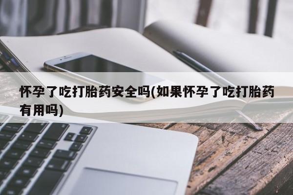 米非米索私人微信,打胎药私人店怀孕了吃打胎药安全吗(如果怀孕了吃打胎药有用吗)