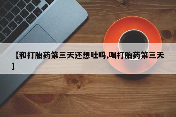 米非米索私人微信,打胎药私人店【和打胎药第三天还想吐吗,喝打胎药第三天】