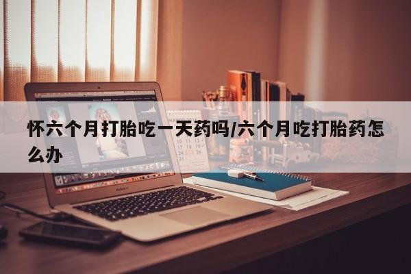 米非米索私人微信,打胎药私人店怀六个月打胎吃一天药吗/六个月吃打胎药怎么办