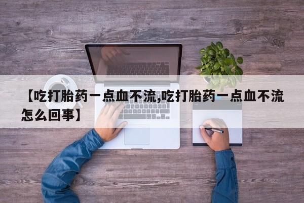 米非米索私人微信,打胎药私人店【吃打胎药一点血不流,吃打胎药一点血不流怎么回事】