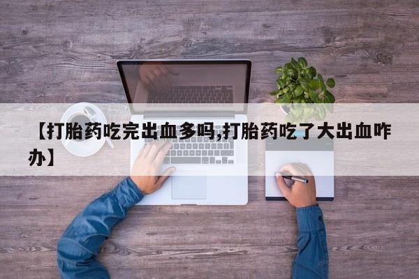 米非米索私人微信,打胎药私人店【打胎药吃完出血多吗,打胎药吃了大出血咋办】