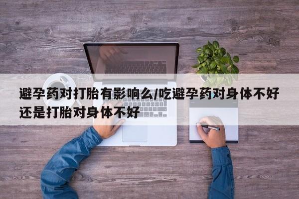 米非米索私人微信,打胎药私人店避孕药对打胎有影响么/吃避孕药对身体不好还是打胎对身体不好