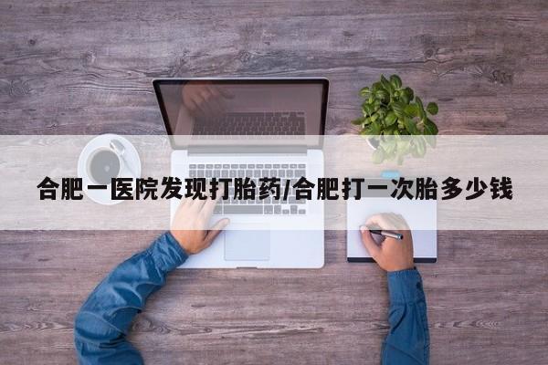 米非米索私人微信,打胎药私人店合肥一医院发现打胎药/合肥打一次胎多少钱