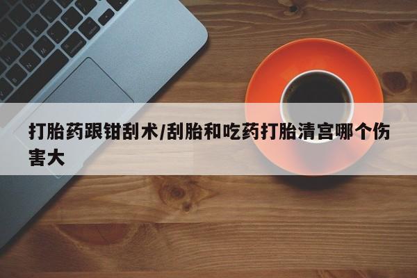 米非米索私人微信,打胎药私人店打胎药跟钳刮术/刮胎和吃药打胎清宫哪个伤害大