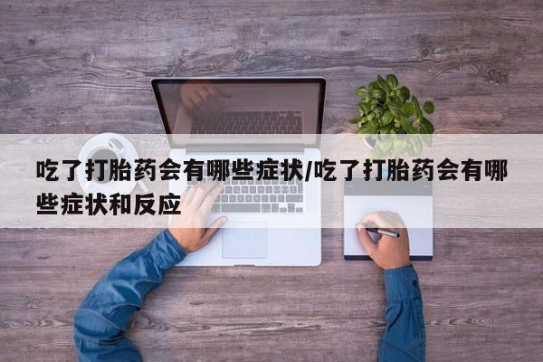 米非米索私人微信,打胎药私人店吃了打胎药会有哪些症状/吃了打胎药会有哪些症状和反应