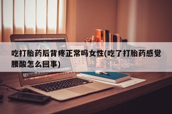 米非米索私人微信,打胎药私人店吃打胎药后背疼正常吗女性(吃了打胎药感觉腰酸怎么回事)