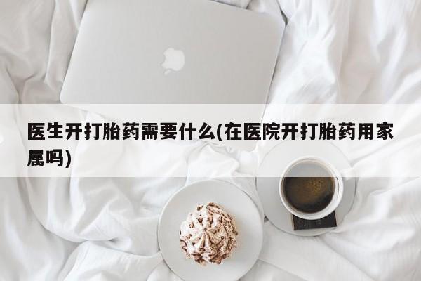 米非米索私人微信,打胎药私人店医生开打胎药需要什么(在医院开打胎药用家属吗)